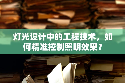 灯光设计中的工程技术，如何精准控制照明效果？