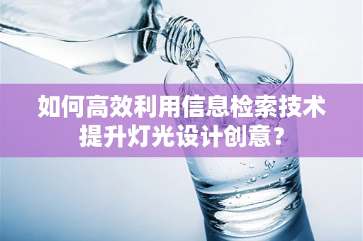 如何高效利用信息检索技术提升灯光设计创意？