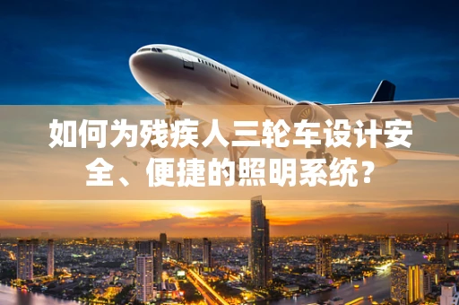 如何为残疾人三轮车设计安全、便捷的照明系统？