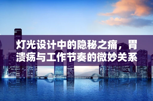 灯光设计中的隐秘之痛，胃溃疡与工作节奏的微妙关系