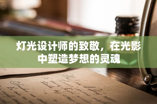 灯光设计师的致敬，在光影中塑造梦想的灵魂