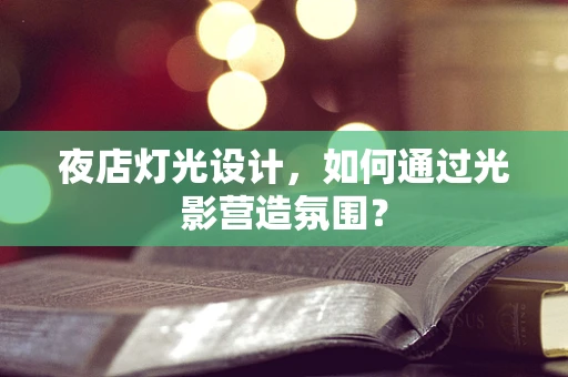 夜店灯光设计，如何通过光影营造氛围？