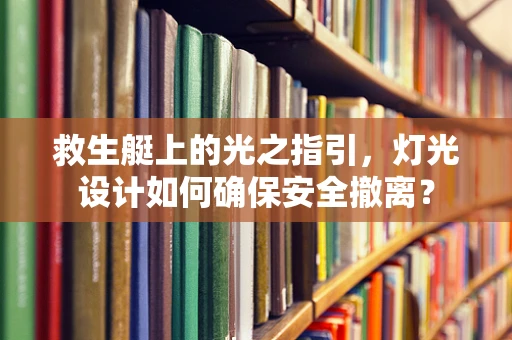 救生艇上的光之指引，灯光设计如何确保安全撤离？
