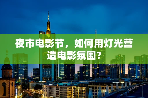 夜市电影节，如何用灯光营造电影氛围？