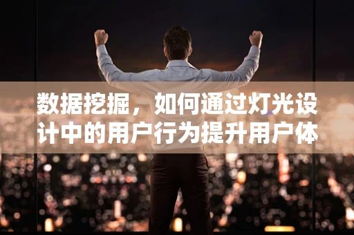 数据挖掘，如何通过灯光设计中的用户行为提升用户体验？