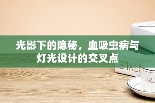 光影下的隐秘，血吸虫病与灯光设计的交叉点
