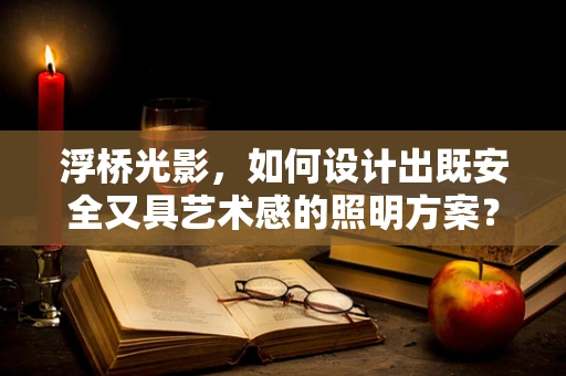 浮桥光影，如何设计出既安全又具艺术感的照明方案？