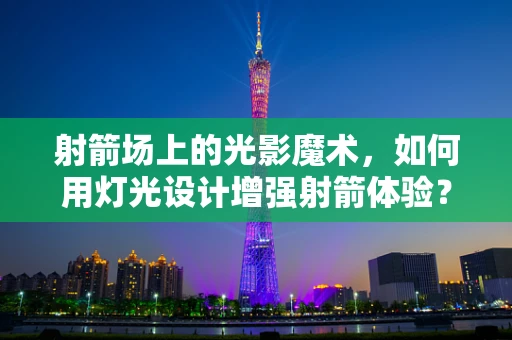 射箭场上的光影魔术，如何用灯光设计增强射箭体验？