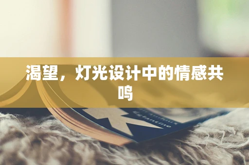 渴望，灯光设计中的情感共鸣