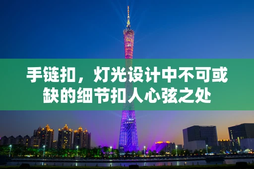 手链扣，灯光设计中不可或缺的细节扣人心弦之处