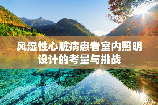 风湿性心脏病患者室内照明设计的考量与挑战