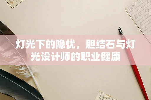 灯光下的隐忧，胆结石与灯光设计师的职业健康