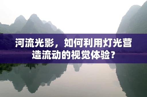 河流光影，如何利用灯光营造流动的视觉体验？