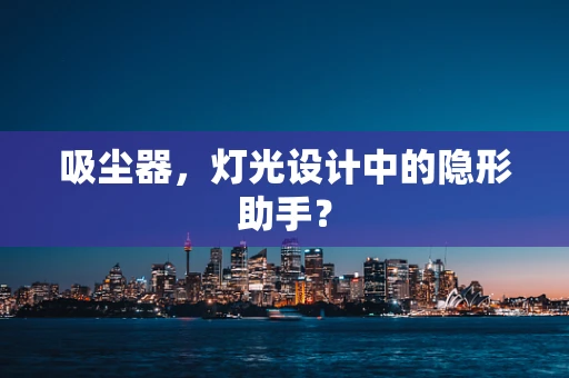 吸尘器，灯光设计中的隐形助手？