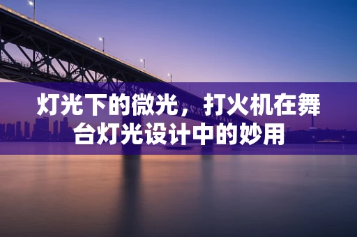 灯光下的微光，打火机在舞台灯光设计中的妙用