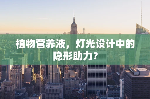 植物营养液，灯光设计中的隐形助力？