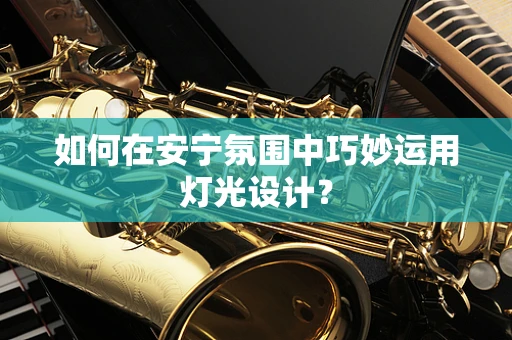 如何在安宁氛围中巧妙运用灯光设计？