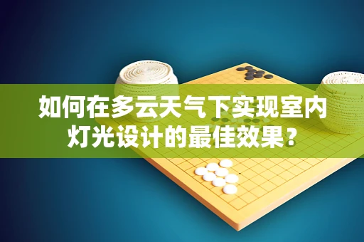 如何在多云天气下实现室内灯光设计的最佳效果？