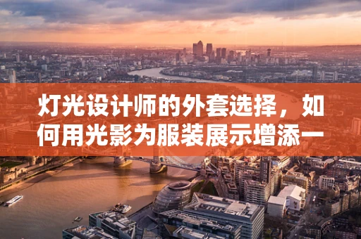 灯光设计师的外套选择，如何用光影为服装展示增添一抹独特魅力？