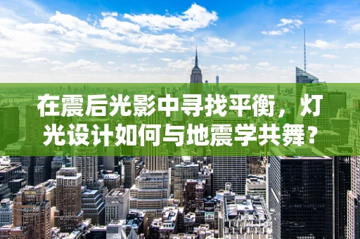 在震后光影中寻找平衡，灯光设计如何与地震学共舞？