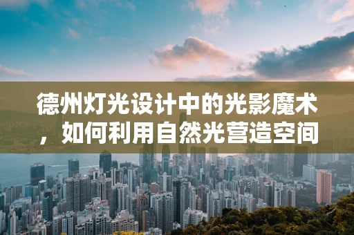 德州灯光设计中的光影魔术，如何利用自然光营造空间氛围？