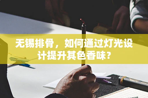 无锡排骨，如何通过灯光设计提升其色香味？