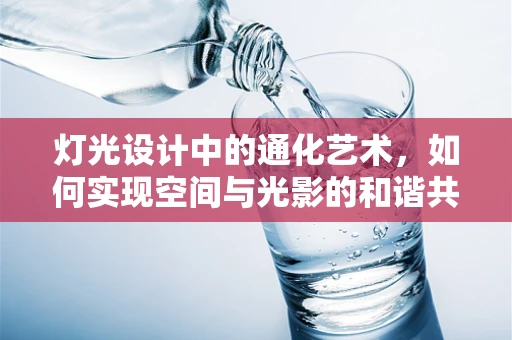 灯光设计中的通化艺术，如何实现空间与光影的和谐共生？
