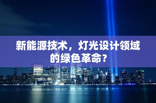 新能源技术，灯光设计领域的绿色革命？