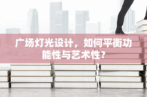 广场灯光设计，如何平衡功能性与艺术性？