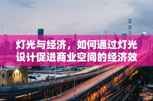 灯光与经济，如何通过灯光设计促进商业空间的经济效益？