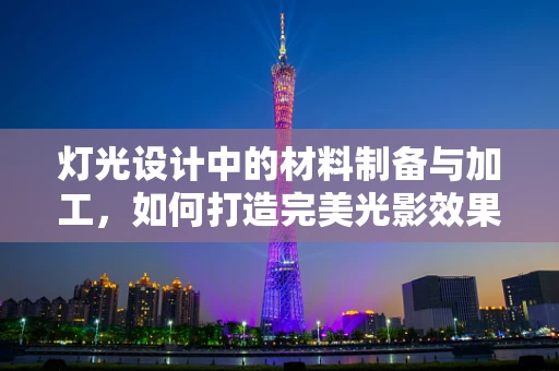 灯光设计中的材料制备与加工，如何打造完美光影效果？