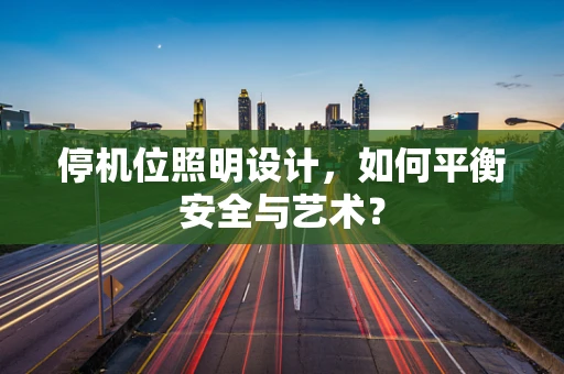 停机位照明设计，如何平衡安全与艺术？