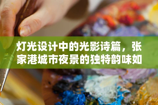 灯光设计中的光影诗篇，张家港城市夜景的独特韵味如何塑造？