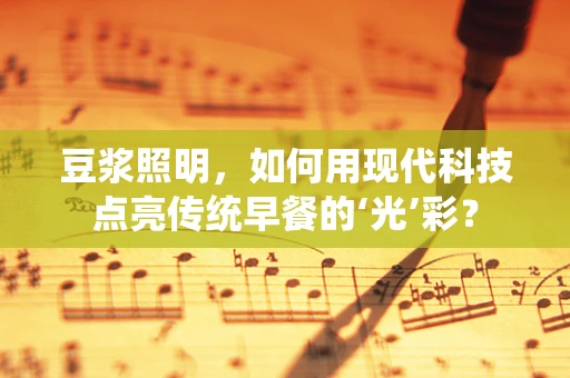 豆浆照明，如何用现代科技点亮传统早餐的‘光’彩？