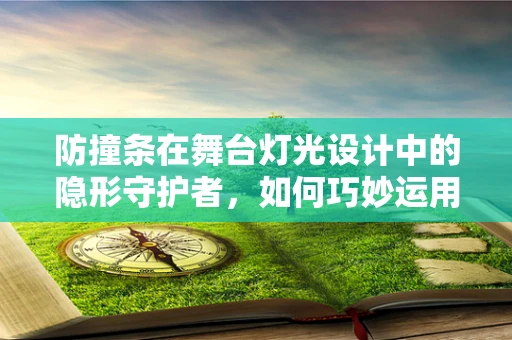 防撞条在舞台灯光设计中的隐形守护者，如何巧妙运用以保障安全？