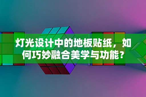 灯光设计中的地板贴纸，如何巧妙融合美学与功能？