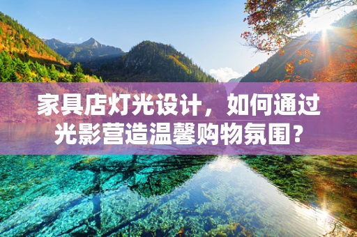 家具店灯光设计，如何通过光影营造温馨购物氛围？