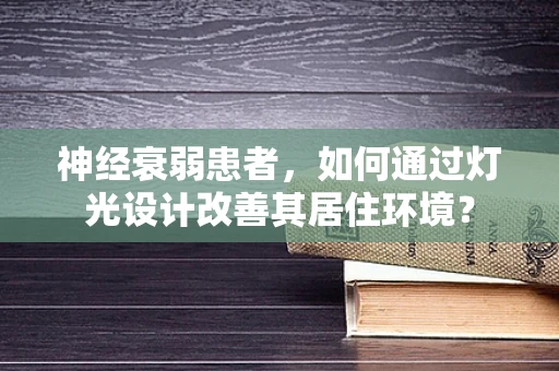 神经衰弱患者，如何通过灯光设计改善其居住环境？