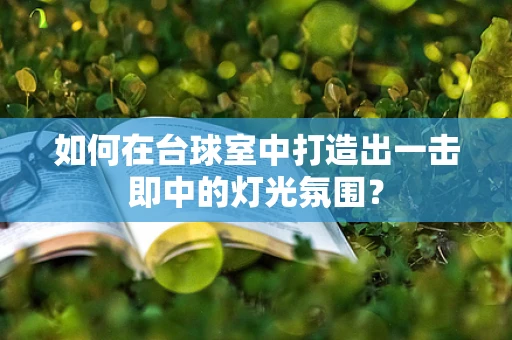 如何在台球室中打造出一击即中的灯光氛围？