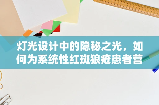 灯光设计中的隐秘之光，如何为系统性红斑狼疮患者营造安全舒适的照明环境？