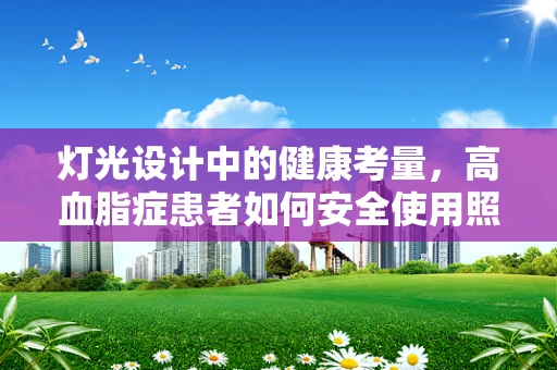 灯光设计中的健康考量，高血脂症患者如何安全使用照明？