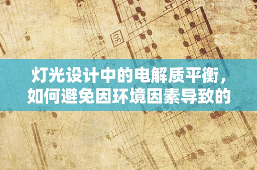 灯光设计中的电解质平衡，如何避免因环境因素导致的灯光师健康问题？