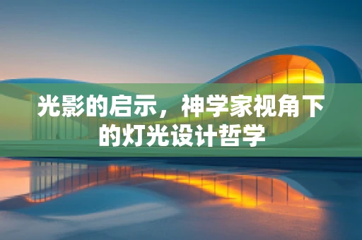 光影的启示，神学家视角下的灯光设计哲学