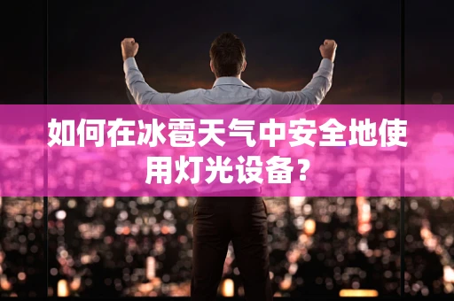 如何在冰雹天气中安全地使用灯光设备？
