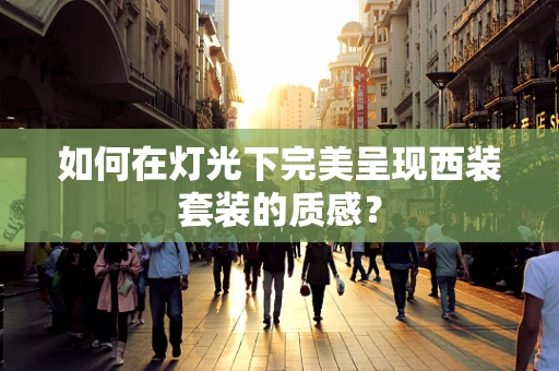 如何在灯光下完美呈现西装套装的质感？