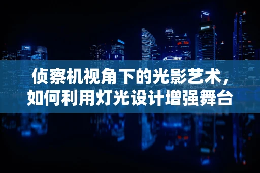 侦察机视角下的光影艺术，如何利用灯光设计增强舞台空间感？