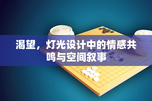 渴望，灯光设计中的情感共鸣与空间叙事