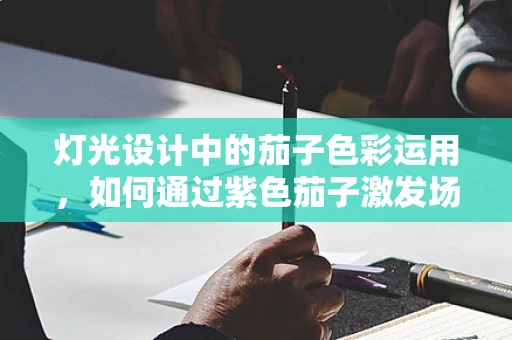 灯光设计中的茄子色彩运用，如何通过紫色茄子激发场景氛围？