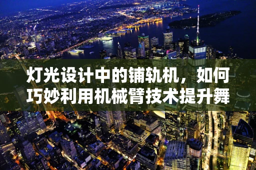 灯光设计中的铺轨机，如何巧妙利用机械臂技术提升舞台灯光效果？