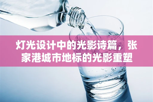 灯光设计中的光影诗篇，张家港城市地标的光影重塑